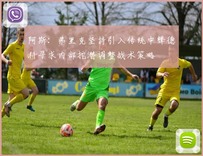 阿斯：弗里克坚持引入传统中锋德科寻求内部挖潜调整战术策略