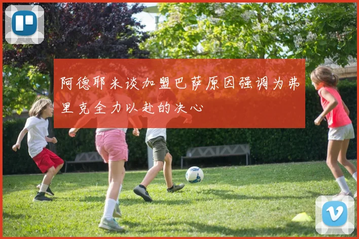 阿德耶米谈加盟巴萨原因强调为弗里克全力以赴的决心